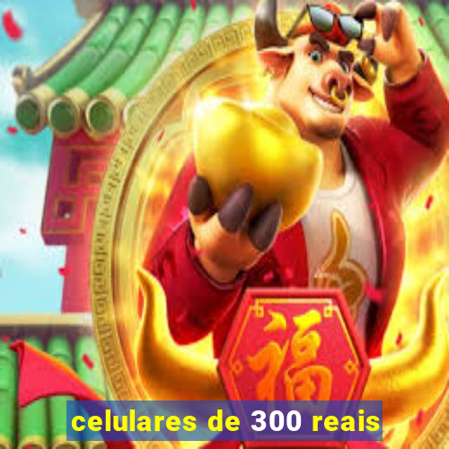 celulares de 300 reais