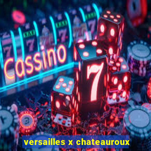 versailles x chateauroux