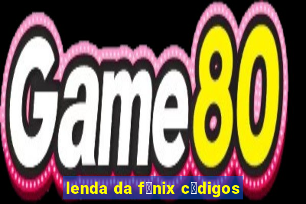 lenda da f锚nix c贸digos