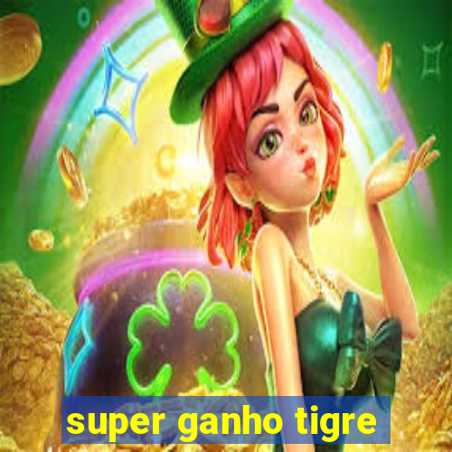 super ganho tigre