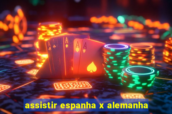 assistir espanha x alemanha