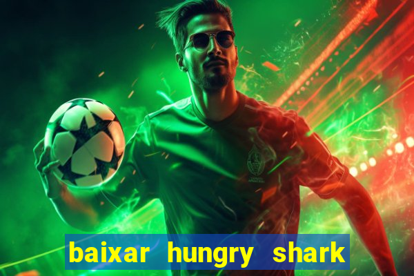 baixar hungry shark evolution dinheiro infinito