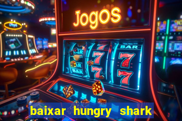 baixar hungry shark evolution dinheiro infinito