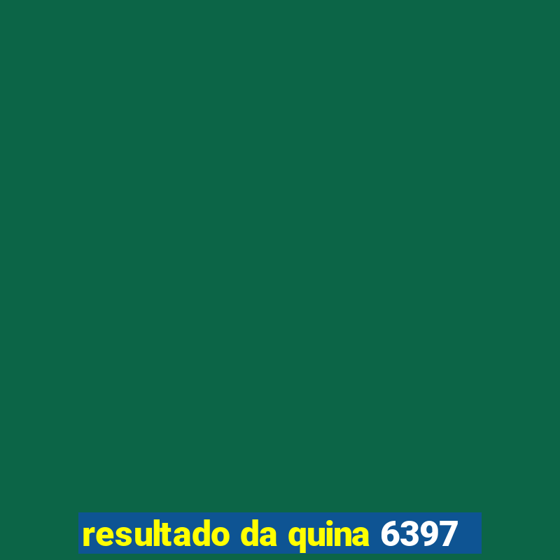 resultado da quina 6397