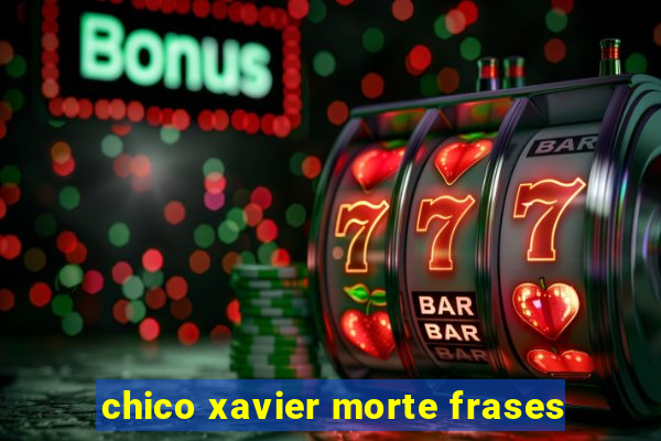 chico xavier morte frases