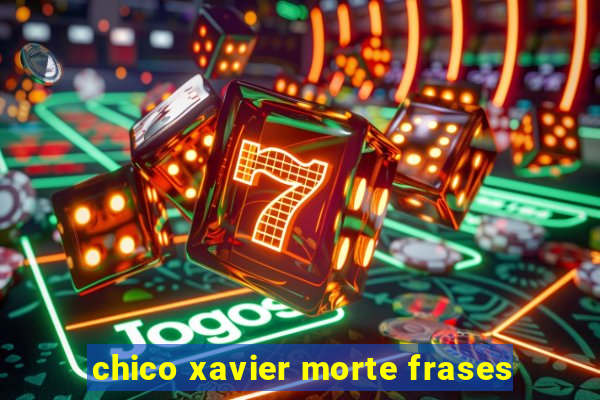 chico xavier morte frases