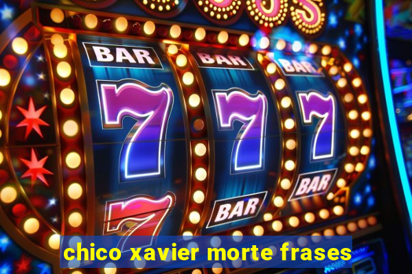 chico xavier morte frases