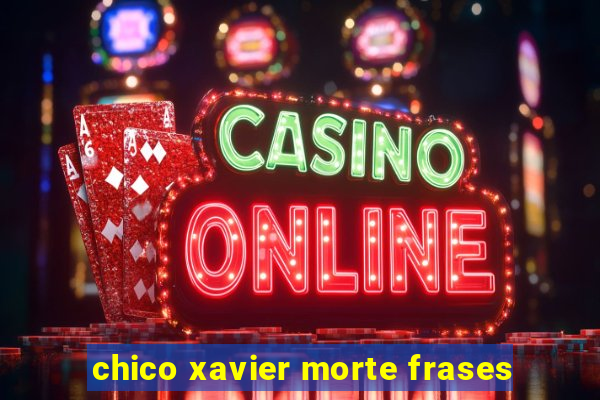 chico xavier morte frases