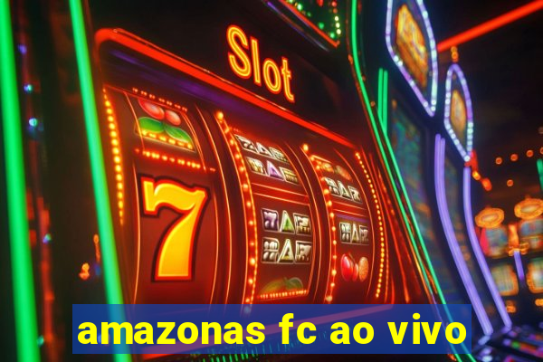 amazonas fc ao vivo