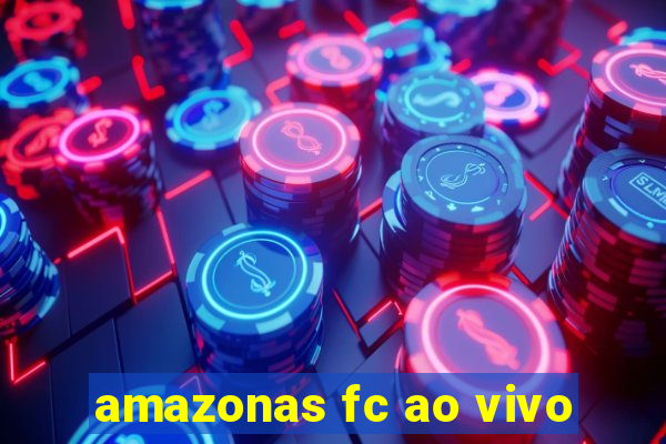 amazonas fc ao vivo