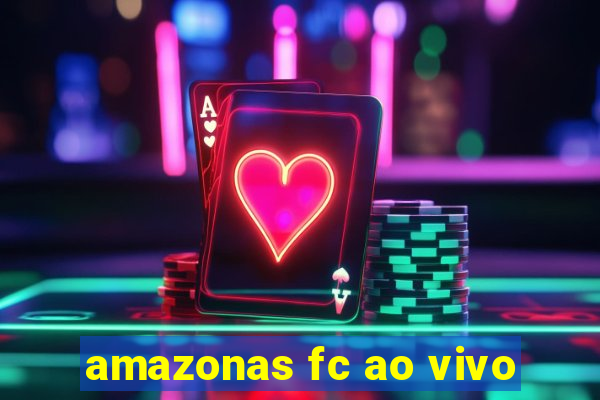 amazonas fc ao vivo