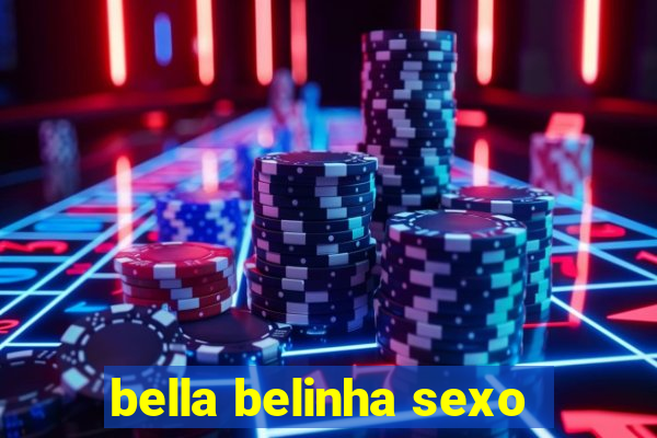 bella belinha sexo