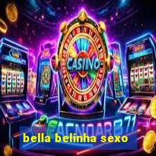 bella belinha sexo