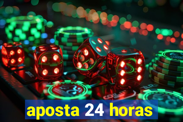 aposta 24 horas