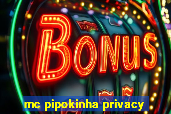 mc pipokinha privacy