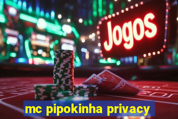 mc pipokinha privacy