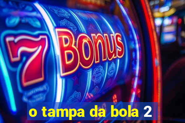 o tampa da bola 2