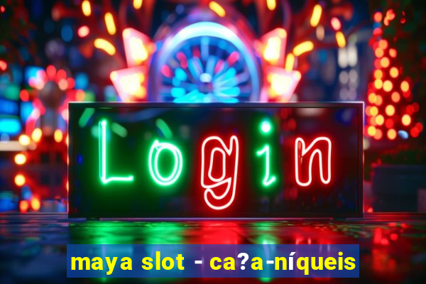 maya slot - ca?a-níqueis