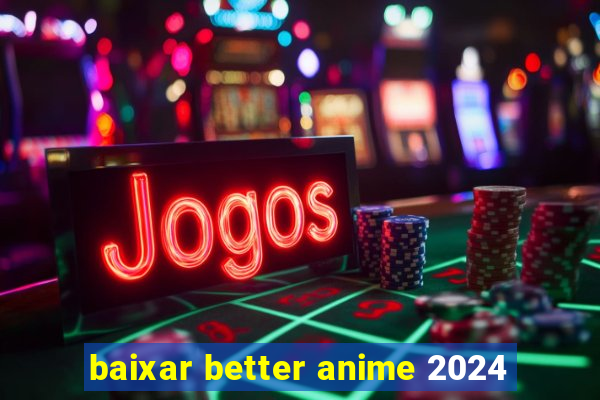 baixar better anime 2024