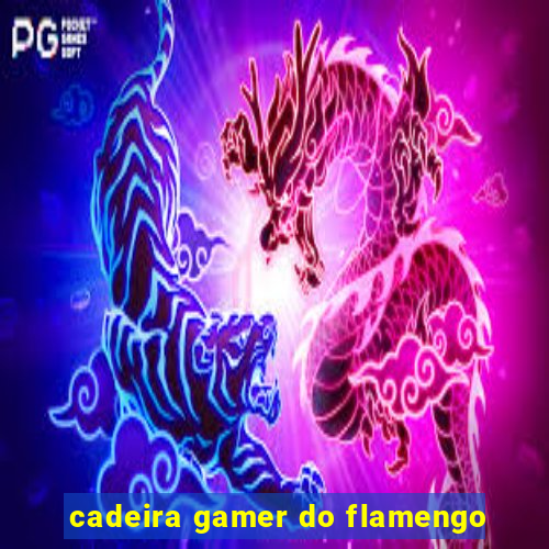 cadeira gamer do flamengo