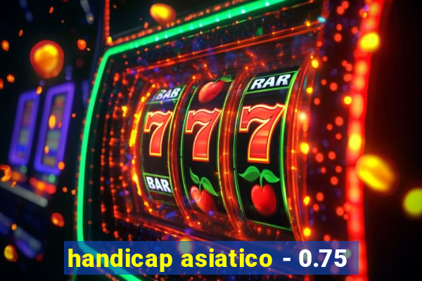 handicap asiatico - 0.75