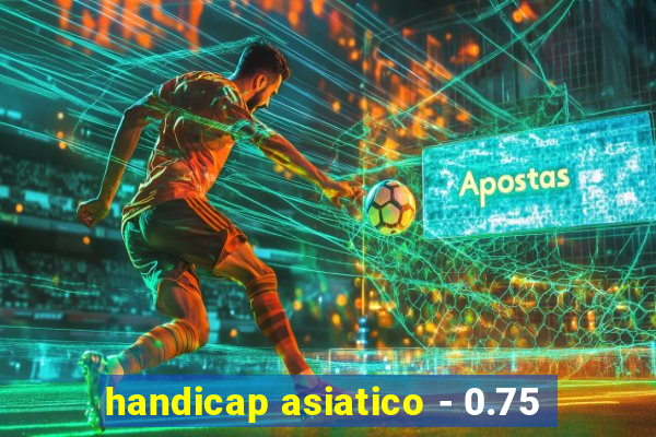 handicap asiatico - 0.75