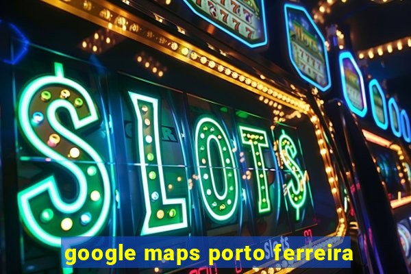 google maps porto ferreira