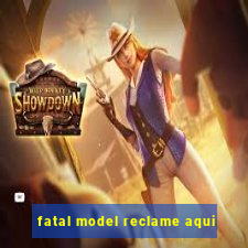 fatal model reclame aqui