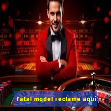 fatal model reclame aqui