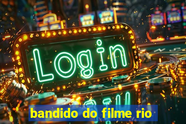 bandido do filme rio