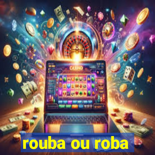 rouba ou roba