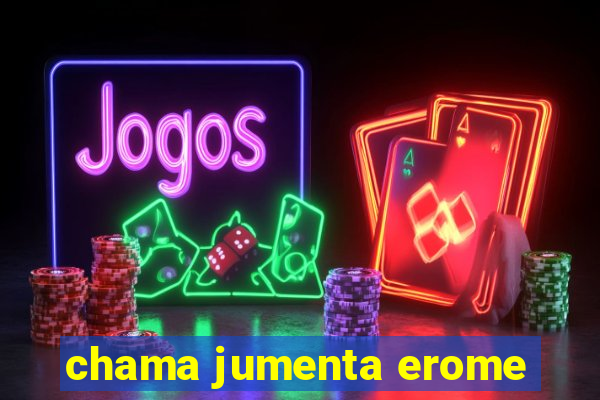 chama jumenta erome