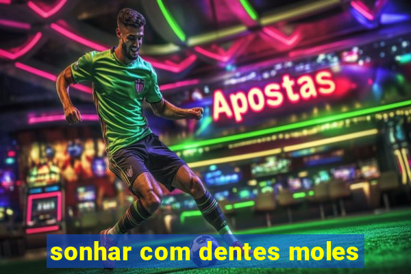 sonhar com dentes moles