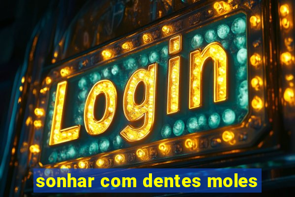 sonhar com dentes moles