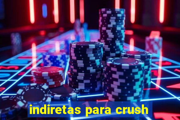 indiretas para crush