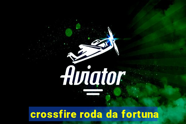 crossfire roda da fortuna