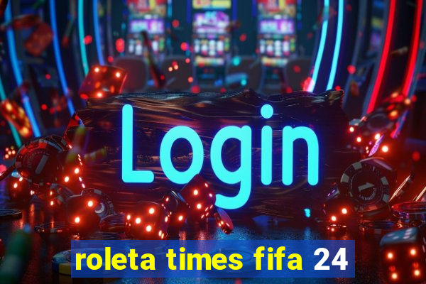 roleta times fifa 24