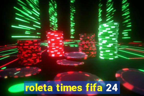 roleta times fifa 24