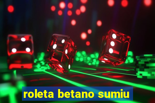 roleta betano sumiu