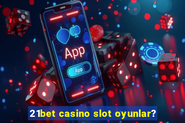 21bet casino slot oyunlar?