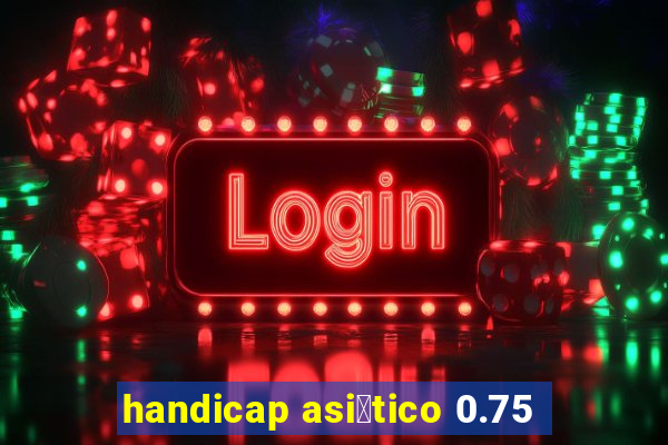 handicap asi谩tico 0.75