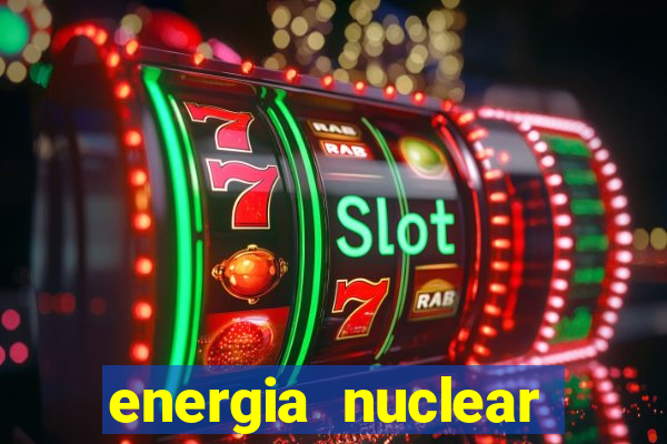 energia nuclear vantagens e desvantagens