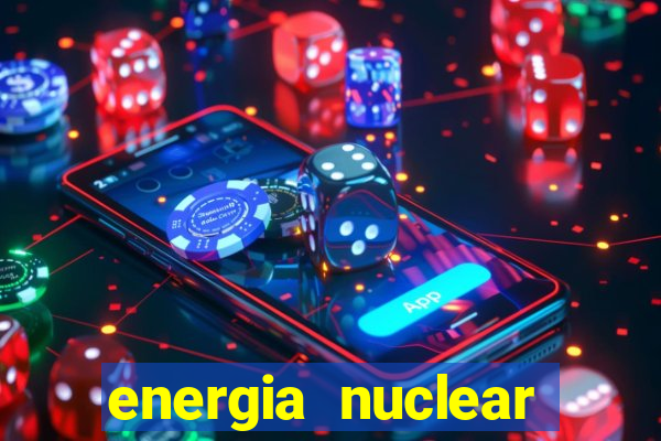 energia nuclear vantagens e desvantagens