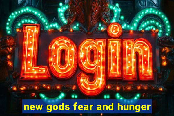 new gods fear and hunger