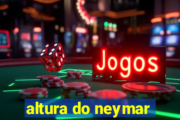 altura do neymar