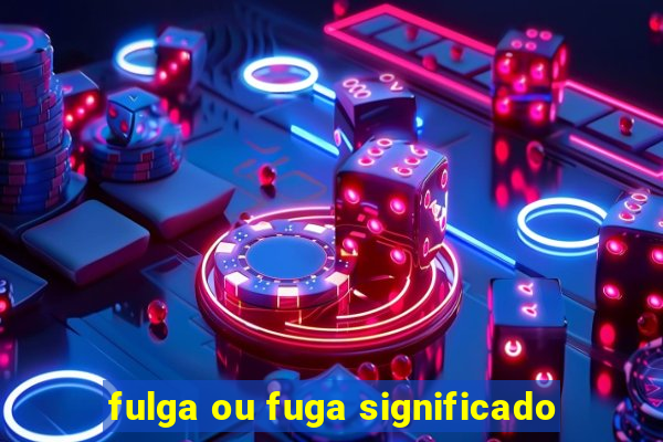 fulga ou fuga significado