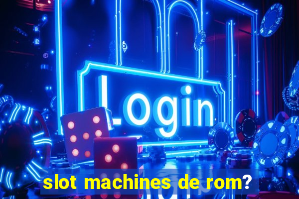 slot machines de rom?