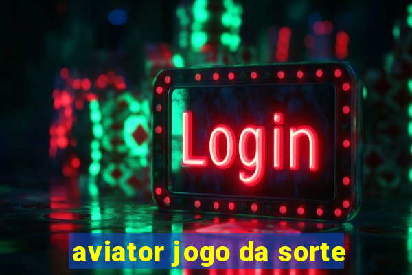 aviator jogo da sorte