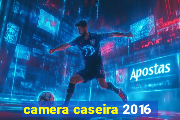 camera caseira 2016