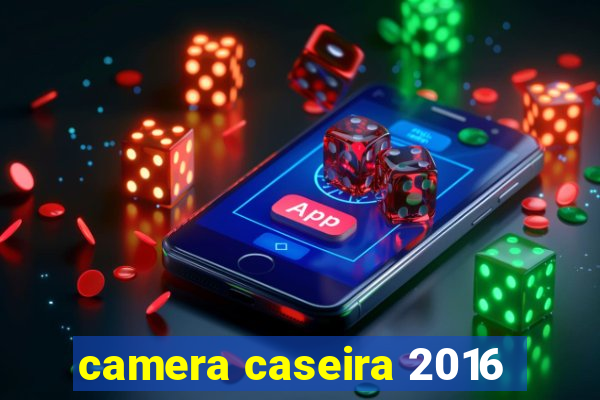 camera caseira 2016